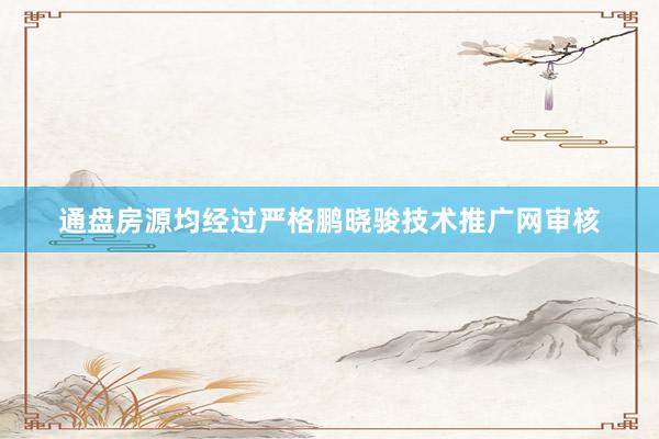 通盘房源均经过严格鹏晓骏技术推广网审核